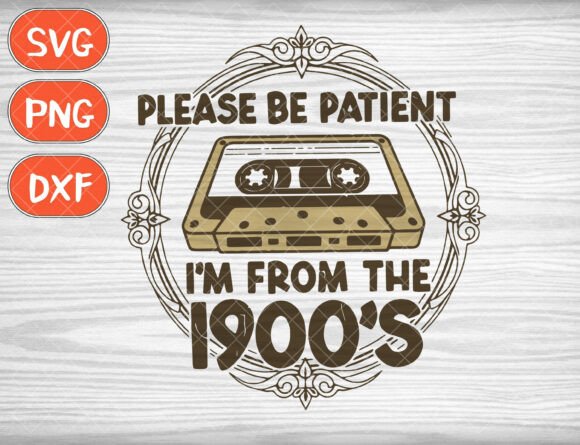 Please Be Patient Svg, I m from the 1900